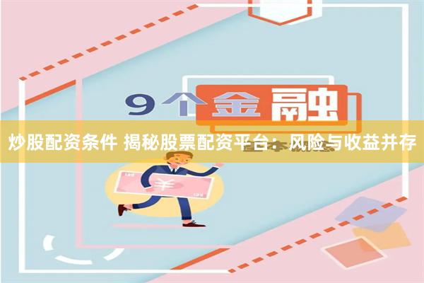 炒股配资条件 揭秘股票配资平台：风险与收益并存