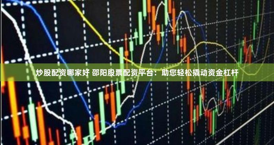 炒股配资哪家好 邵阳股票配资平台：助您轻松撬动资金杠杆