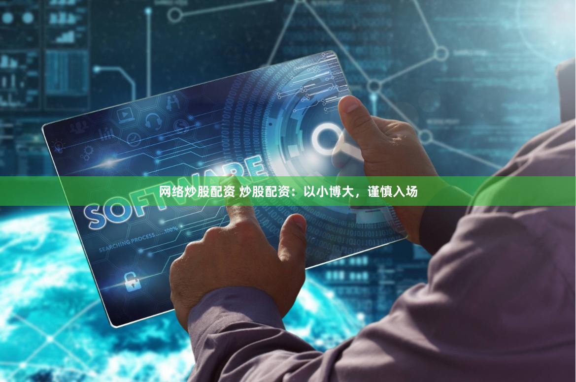 网络炒股配资 炒股配资：以小博大，谨慎入场