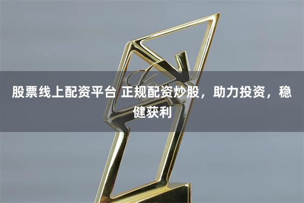 股票线上配资平台 正规配资炒股，助力投资，稳健获利