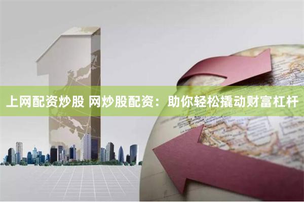 上网配资炒股 网炒股配资：助你轻松撬动财富杠杆