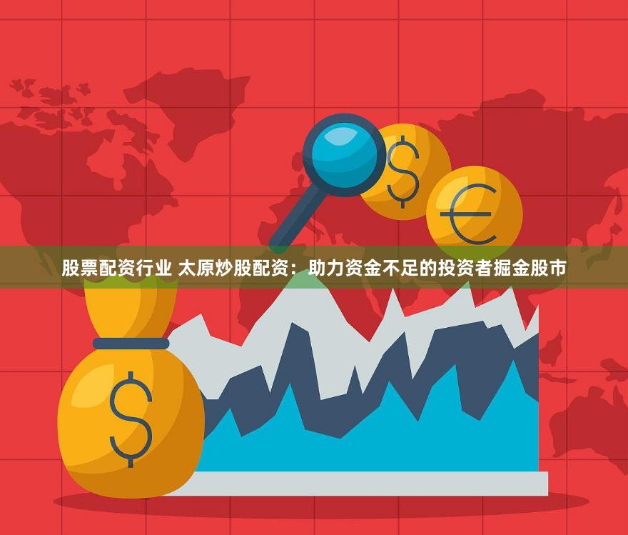 股票配资行业 太原炒股配资：助力资金不足的投资者掘金股市