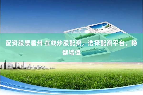 配资股票温州 在线炒股配资，选择配资平台，稳健增值
