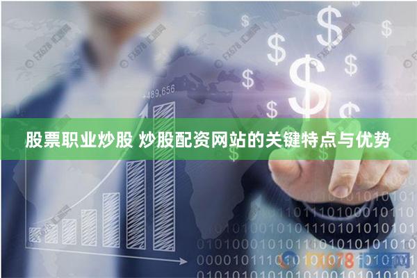 股票职业炒股 炒股配资网站的关键特点与优势
