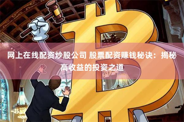 网上在线配资炒股公司 股票配资赚钱秘诀：揭秘高收益的投资之道