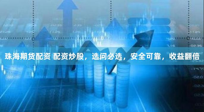 珠海期货配资 配资炒股，选问必选，安全可靠，收益翻倍