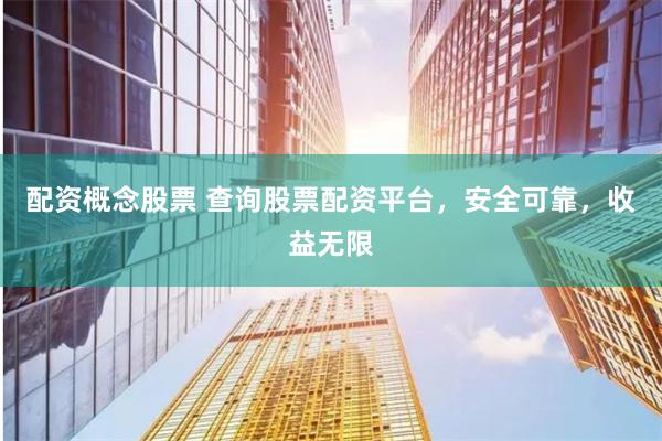 配资概念股票 查询股票配资平台，安全可靠，收益无限