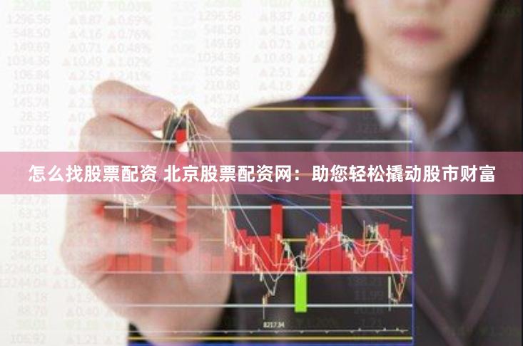 怎么找股票配资 北京股票配资网：助您轻松撬动股市财富